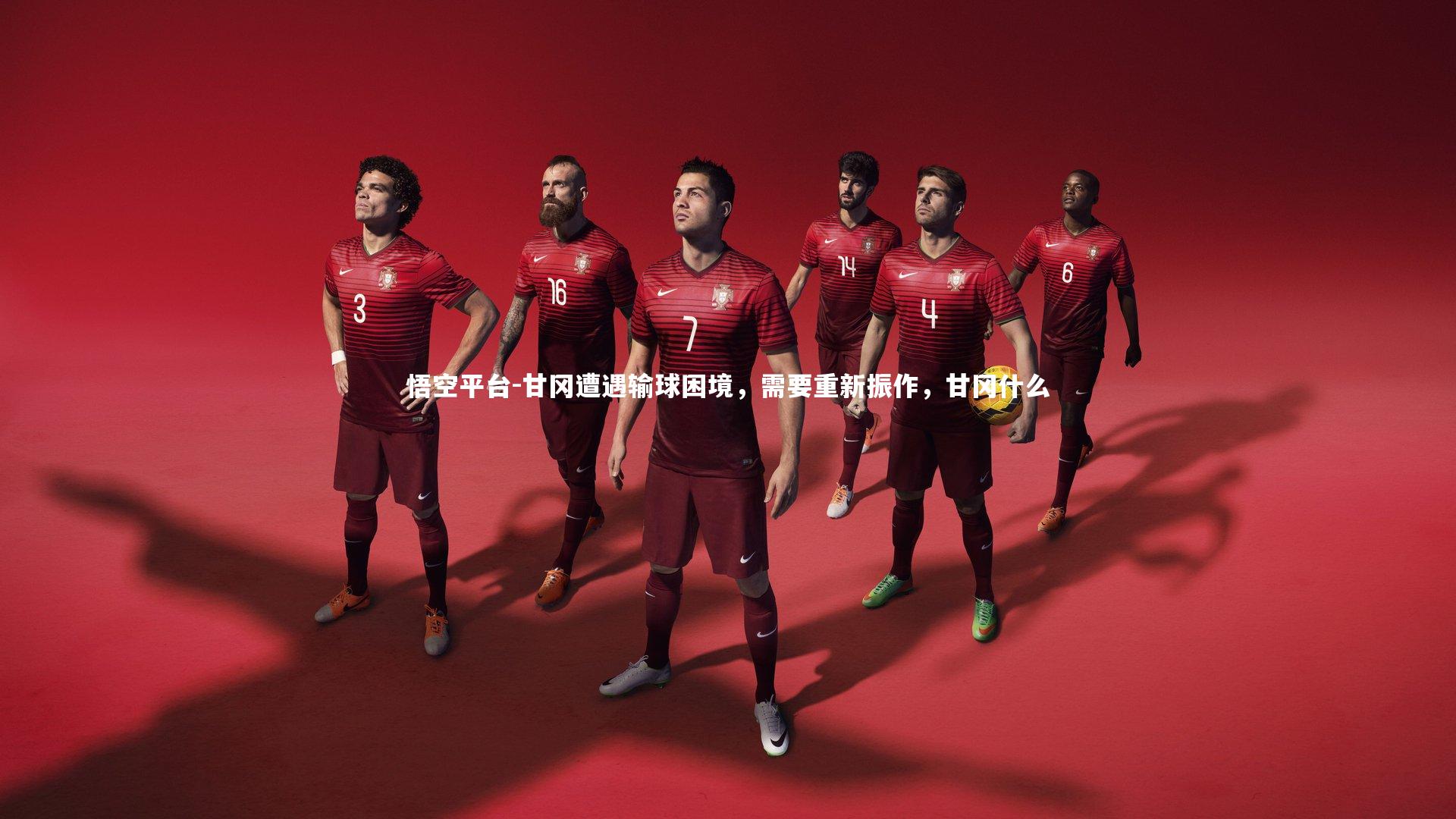 悟空平台-甘冈遭遇输球困境，需要重新振作，甘冈什么