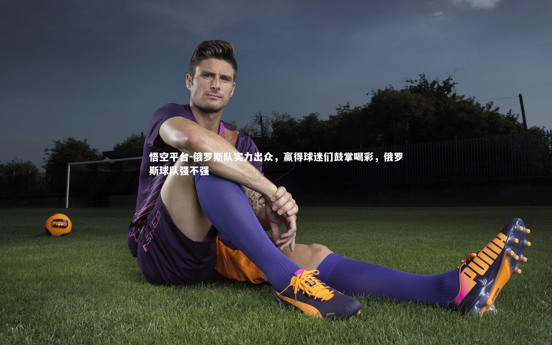 悟空平台-俄罗斯队实力出众，赢得球迷们鼓掌喝彩，俄罗斯球队强不强