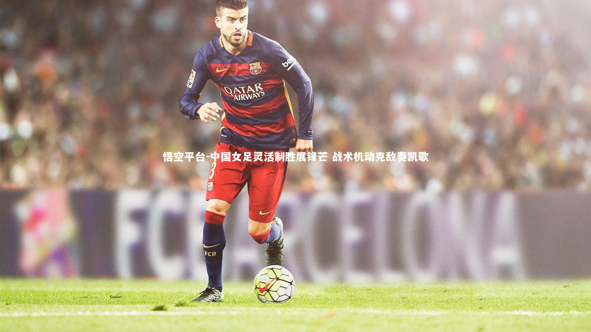 中国女足灵活制胜展锋芒 战术机动克敌奏凯歌