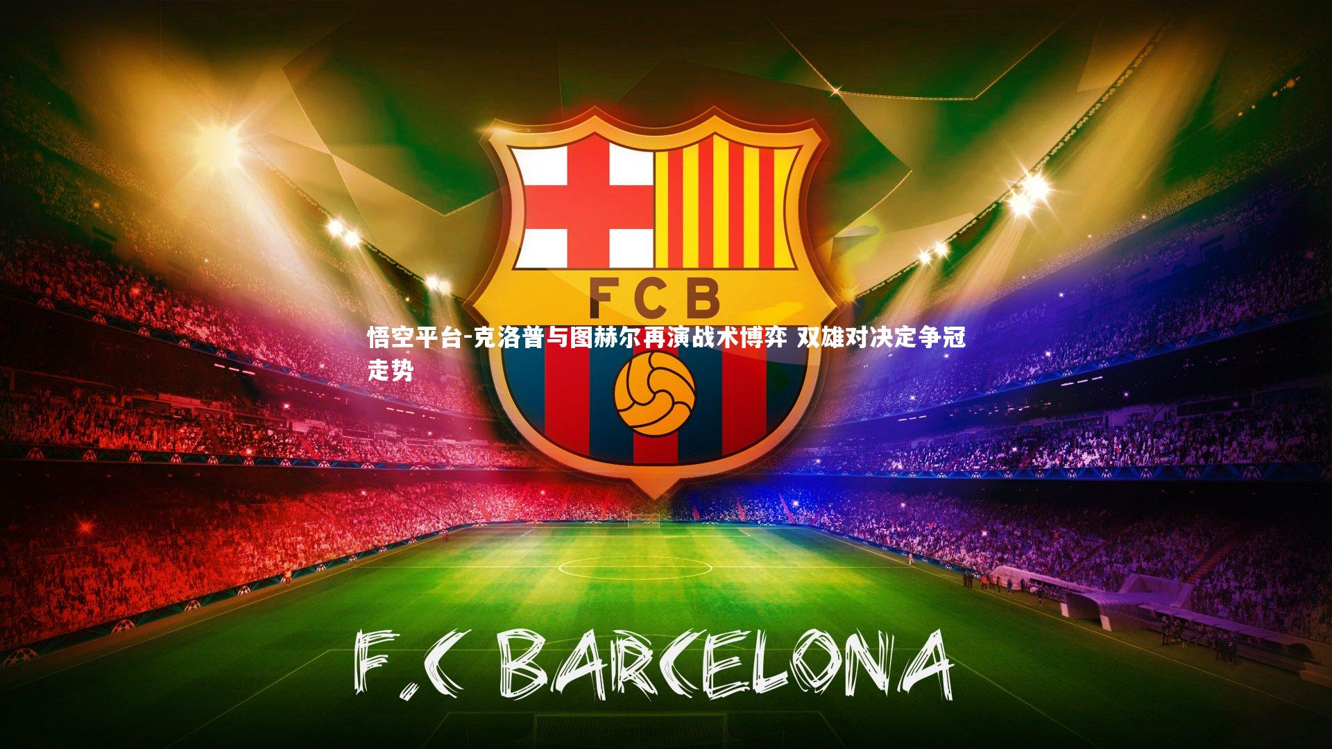 悟空平台-克洛普与图赫尔再演战术博弈 双雄对决定争冠走势