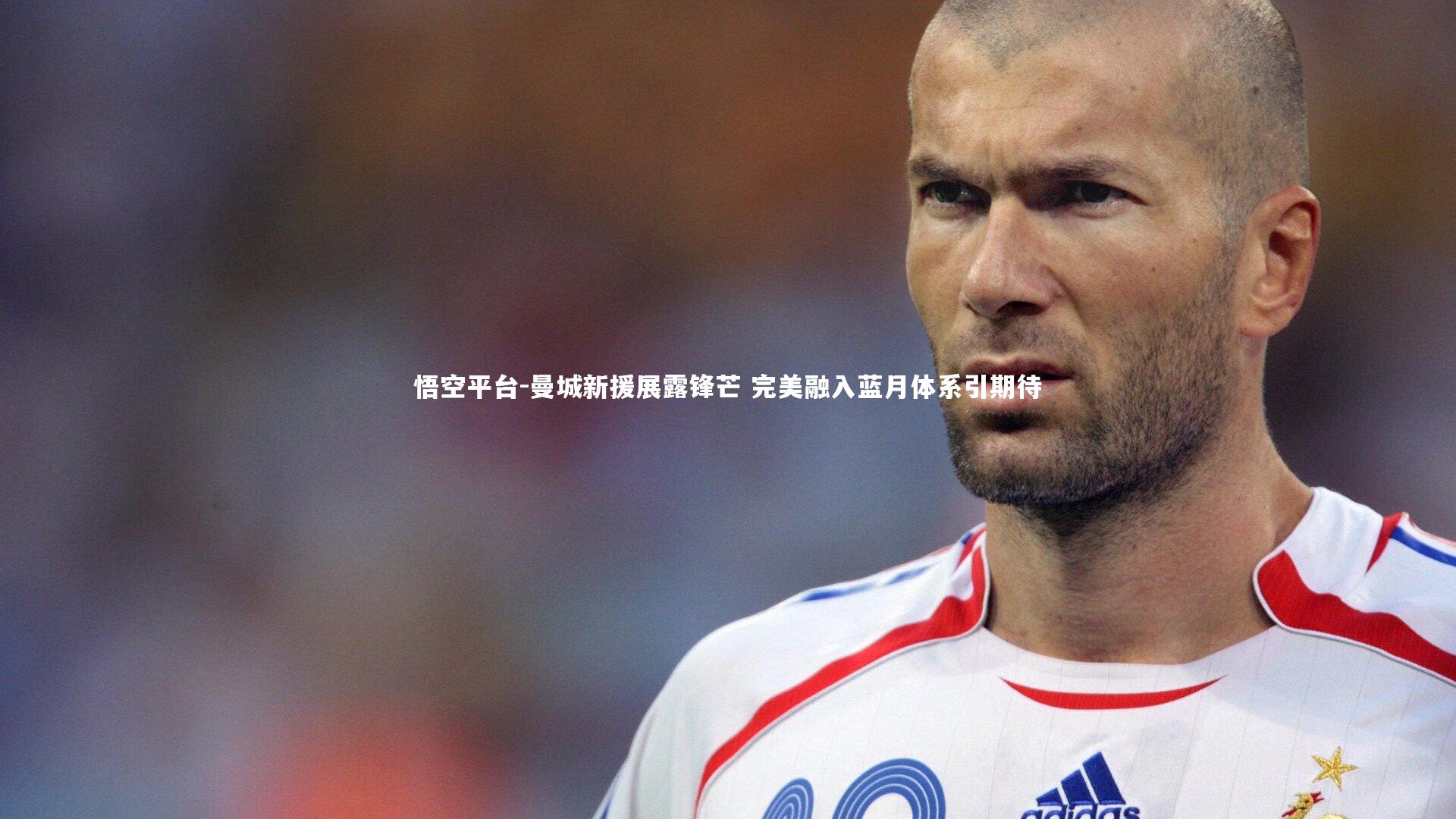 悟空平台-曼城新援展露锋芒 完美融入蓝月体系引期待