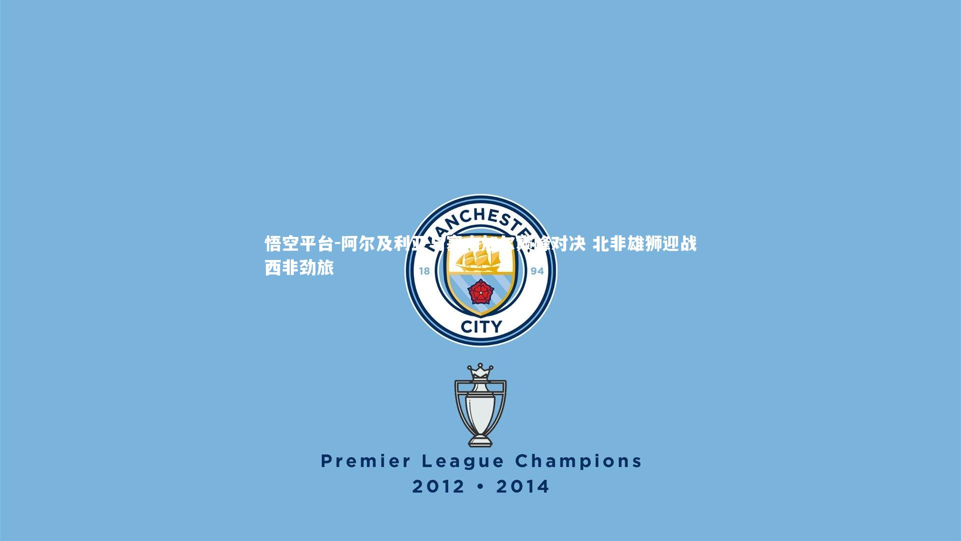 悟空平台-阿尔及利亚与塞内加尔巅峰对决 北非雄狮迎战西非劲旅