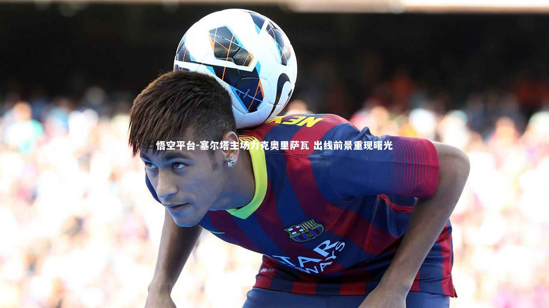 悟空平台-塞尔塔主场力克奥里萨瓦 出线前景重现曙光