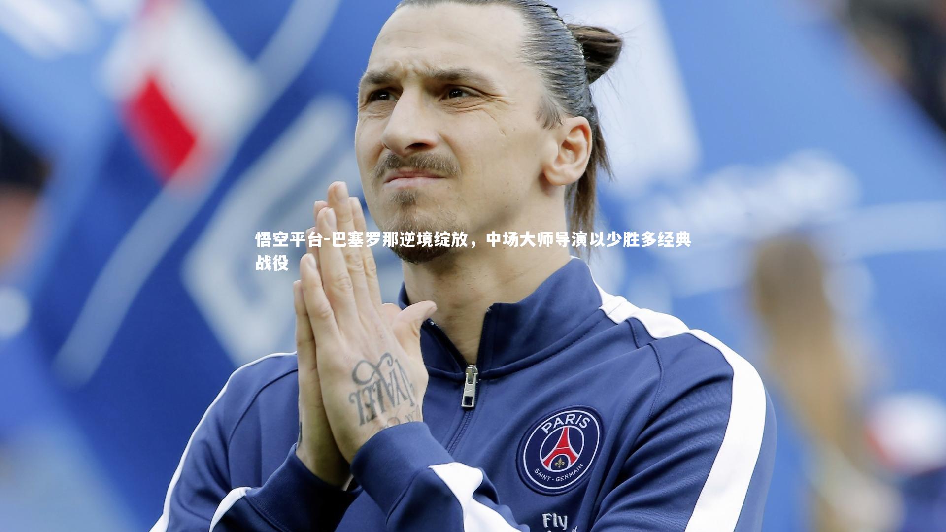 悟空平台-巴塞罗那逆境绽放，中场大师导演以少胜多经典战役